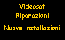 Casella di testo: Videosat  Riparazioni   Nuove installazioni 