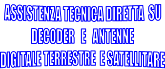 ASSISTENZA TECNICA DIRETTA  SU
 DECODER   E   ANTENNE 
DIGITALE TERRESTRE  E SATELLITARE