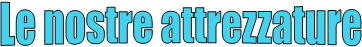 Le nostre attrezzature