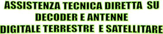 ASSISTENZA TECNICA DIRETTA  SU
 DECODER E ANTENNE 
DIGITALE TERRESTRE  E SATELLITARE